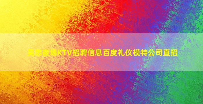 吴忠夜场KTV招聘信息百度礼仪模特公司直招